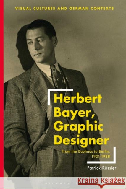 Herbert Bayer, Graphic Designer: From the Bauhaus to Berlin, 1921-1938 Rössler, Patrick 9781350229679 BLOOMSBURY ACADEMIC