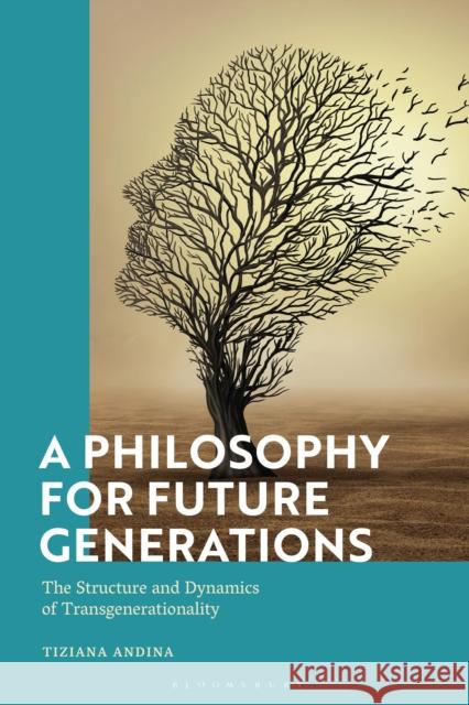 A Philosophy for Future Generations: The Structure and Dynamics of Transgenerationality Tiziana Andina 9781350229822