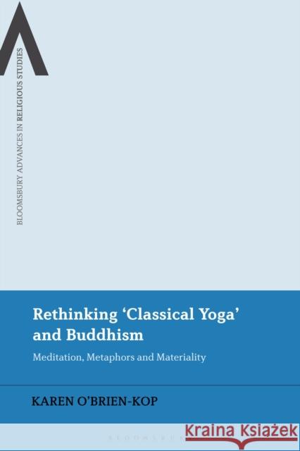 Rethinking 'Classical Yoga' and Buddhism: Meditation, Metaphors and Materiality O'Brien-Kop, Karen 9781350229990