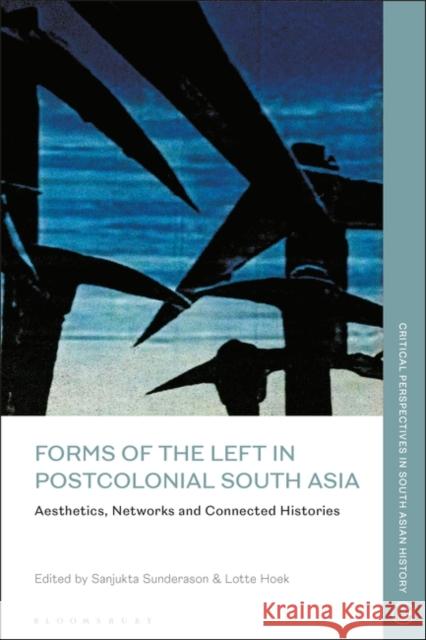 Forms of the Left in Postcolonial South Asia: Aesthetics, Networks and Connected Histories Sunderason, Sanjukta 9781350230088