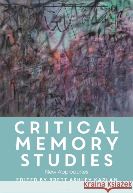 Critical Memory Studies: New Approaches Brett Ashley Kaplan 9781350230118 Bloomsbury Academic