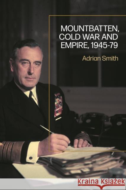 Mountbatten, Cold War and Empire, 1945-79 Smith, Adrian 9781350230262