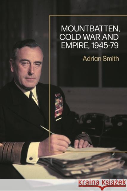 Mountbatten, Cold War and Empire, 1945-79 Adrian (University of Southampton, UK) Smith 9781350230293 Bloomsbury Publishing PLC