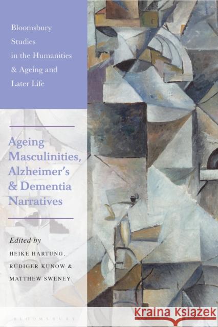 Ageing Masculinities, Alzheimer's and Dementia Narratives Heike Hartung (University of Graz, Austria), Rüdiger Kunow (Potsdam University, Germany), Matthew Sweney (Palacký Univer 9781350230613 Bloomsbury Publishing PLC