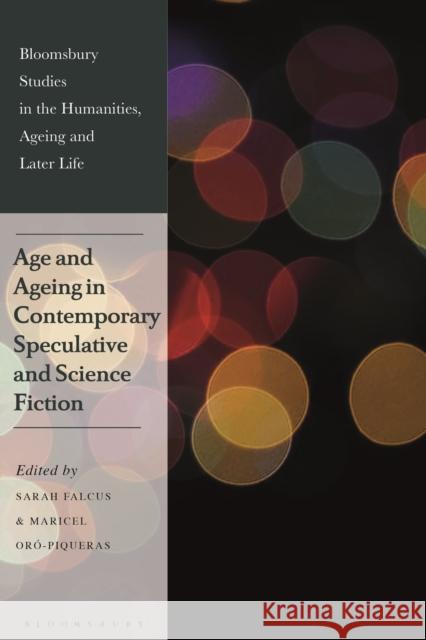 Age and Ageing in Contemporary Speculative and Science Fiction Sarah Falcus Kate de Medeiros Maricel Or 9781350230668 Bloomsbury Academic