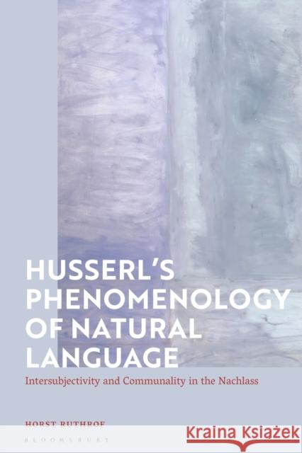 Husserl's Phenomenology of Natural Language: Intersubjectivity and Communality in the Nachlass Horst Ruthrof 9781350230873 Bloomsbury Academic