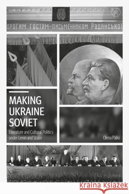 Making Ukraine Soviet: Literature and Cultural Politics Under Lenin and Stalin Olena Palko 9781350230927 Bloomsbury Academic
