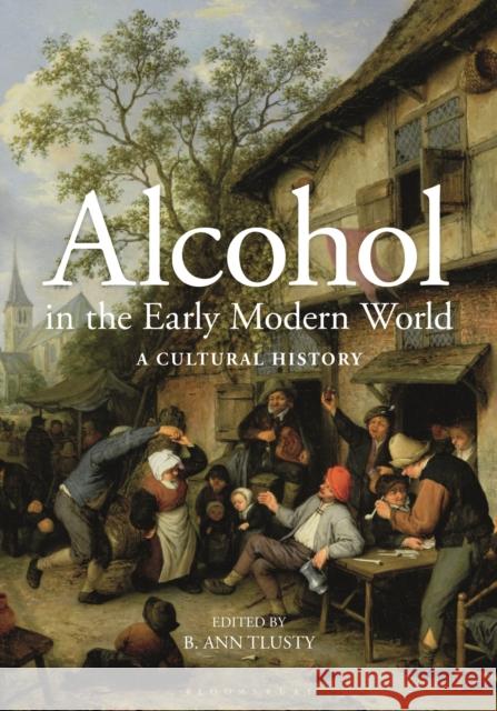 Alcohol in the Early Modern World: A Cultural History B. Ann Tlusty 9781350231030