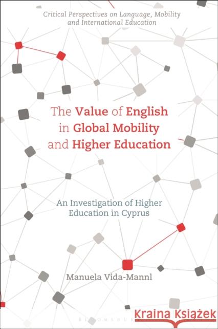 The Value of English in Global Mobility and Higher Education: An Investigation of Higher Education in Cyprus Manuela Vida-Mannl Kumari Beck Angel M. y. Lin 9781350231153