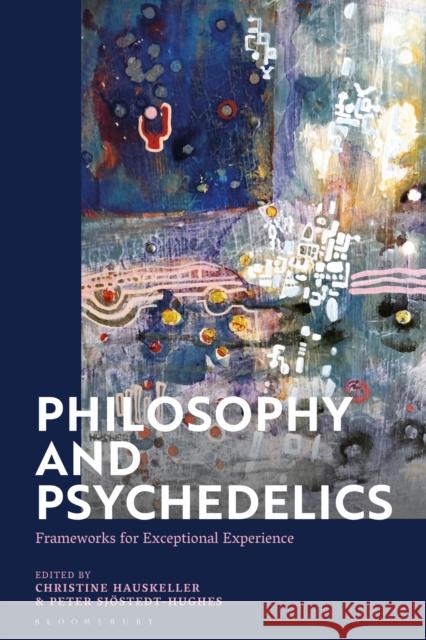 Philosophy and Psychedelics: Frameworks for Exceptional Experience Peter Sj Hughes Christine Hauskeller 9781350231610 Bloomsbury Academic