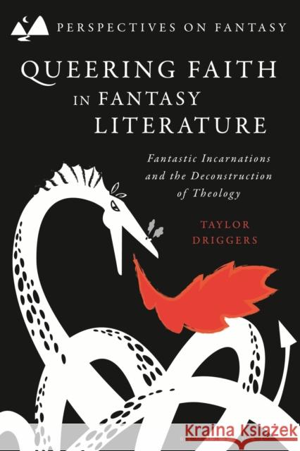 Queering Faith in Fantasy Literature: Fantastic Incarnations and the Deconstruction of Theology Taylor Driggers Brian Attebery Dimitra Fimi 9781350231733 Bloomsbury Academic