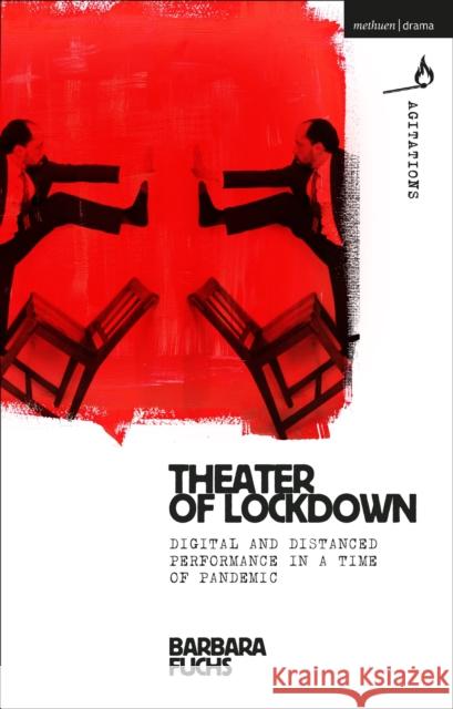 Theater of Lockdown: Digital and Distanced Performance in a Time of Pandemic Barbara Fuchs William C. Boles Anja Hartl 9781350231825 Methuen Drama