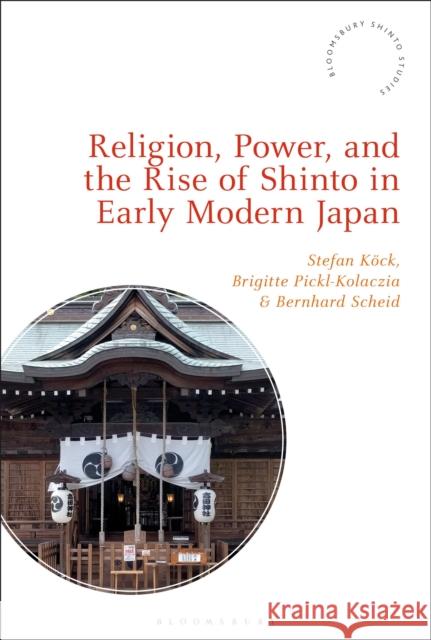 Religion, Power, and the Rise of Shinto in Early Modern Japan Stefan Köck (Austrian Academy of Sciences, Austria), Brigitte Pickl-Kolaczia (Austrian Academy of Sciences, Austria), Be 9781350231863 Bloomsbury Publishing PLC