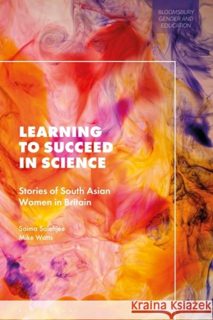 Learning to Succeed in Science: Stories of South Asian Women in Britain Saima Salehjee Marie-Pierre Moreau Mike Watts 9781350232198 Bloomsbury Academic