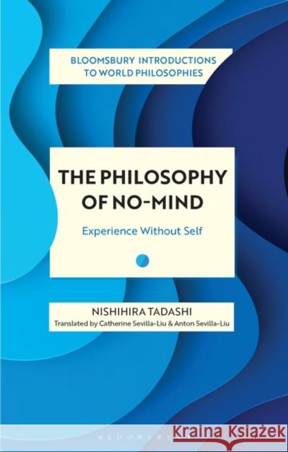 The Philosophy of No-Mind: Experience Without Self Nishihira Tadashi Georgina Stewart Anton Sevilla-Liu 9781350233010