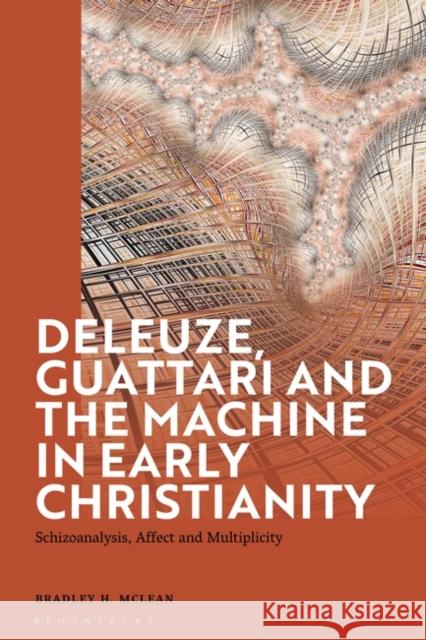 Deleuze, Guattari and the Machine in Early Christianity: Schizoanalysis, Affect and Multiplicity Bradley H. McLean 9781350233881 Bloomsbury Academic