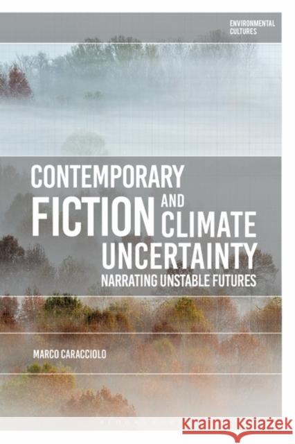 Contemporary Fiction and Climate Uncertainty: Narrating Unstable Futures Marco Caracciolo Greg Garrard Richard Kerridge 9781350233935