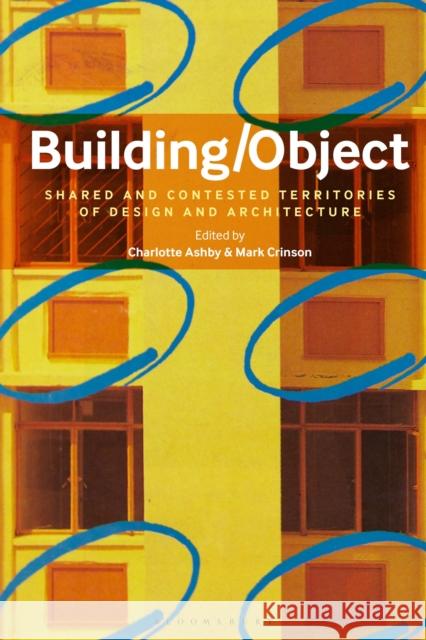 Building/Object: Shared and Contested Territories of Design and Architecture Dr Charlotte Ashby (Programme Director and Associate Lecturer, Birkbeck University of London, UK), Mark Crinson (Birkbec 9781350234000