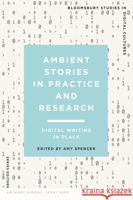 Ambient Stories in Practice and Research: Digital Writing in Place Amy Spencer Anthony Mandal Jenny Kidd 9781350234130 Bloomsbury Academic
