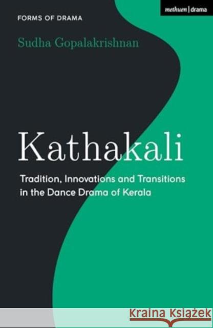 Kathakali: Tradition, Innovations and Transitions in the Dance Drama of Kerala Sudha Gopalakrishnan Simon Shepherd 9781350236318 Methuen Drama