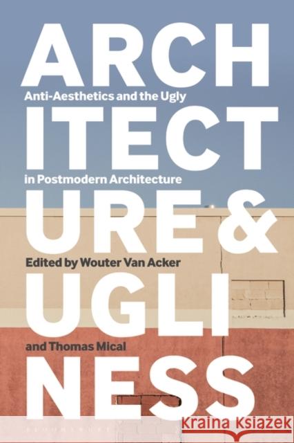 Architecture and Ugliness: Anti-Aesthetics and the Ugly in Postmodern Architecture Acker, Wouter Van 9781350236707