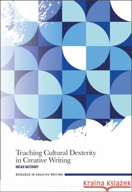 Teaching Cultural Dexterity in Creative Writing Micah McCrary 9781350237179 Bloomsbury Publishing PLC