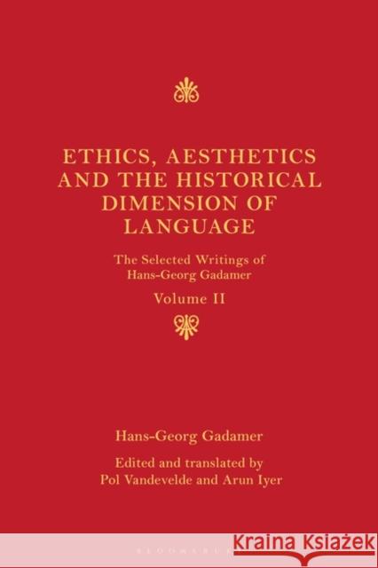 Ethics, Aesthetics and the Historical Dimension of Language: The Selected Writings of Hans-Georg Gadamer Volume II Hans-Georg Gadamer Pol Vandevelde Arun Iyer 9781350237650