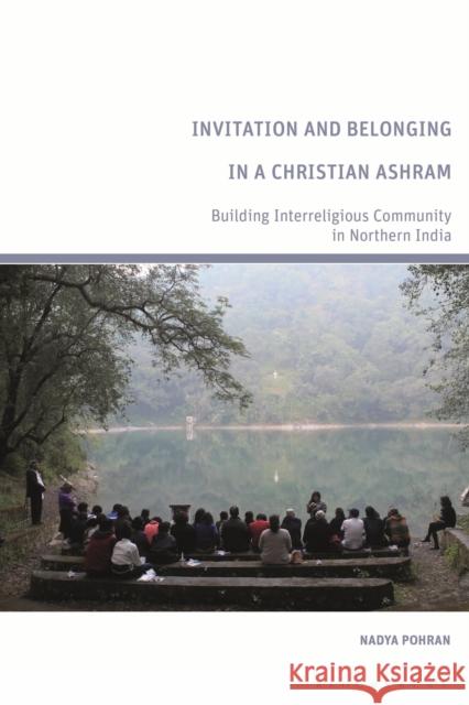 Invitation and Belonging in a Christian Ashram: Building Interreligious Community in Northern India Nadya Pohran (independent scholar, Canada) 9781350238169