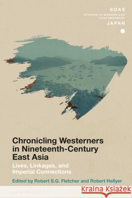 Chronicling Westerners in Nineteenth-Century East Asia: Lives, Linkages, and Imperial Connections Robert S. G. Fletcher Christopher Gerteis Robert Hellyer 9781350238930