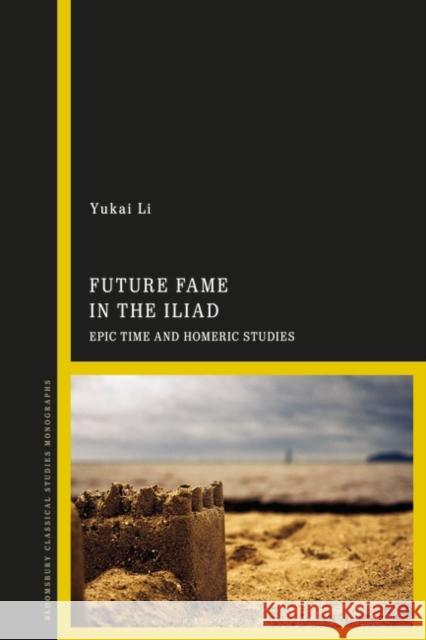 Future Fame in the Iliad: Epic Time and Homeric Studies Li, Yukai 9781350239203 Bloomsbury Publishing PLC