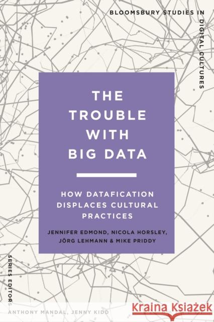 The Trouble with Big Data: How Datafication Displaces Cultural Practices Edmond, Jennifer 9781350239661 Bloomsbury Publishing PLC