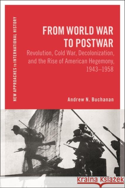From World War to Postwar: Revolution, Cold War, Decolonization, and the Rise of American Hegemony, 1943-1958 Andrew N. Buchanan Thomas Zeiler 9781350240209 Bloomsbury Academic