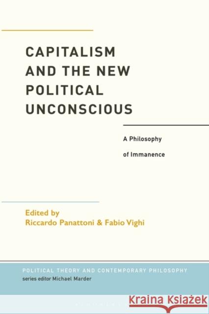 Capitalism and the New Political Unconscious: A Philosophy of Immanence Fabio Vighi Michael Marder Riccardo Panattoni 9781350240247