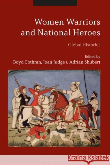 Women Warriors and National Heroes: Global Histories Boyd Cothran Joan Judge Adrian Shubert 9781350240414 Bloomsbury Academic
