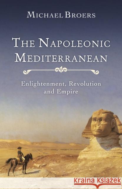 The Napoleonic Mediterranean: Enlightenment, Revolution and Empire Michael Broers 9781350240445 Bloomsbury Academic