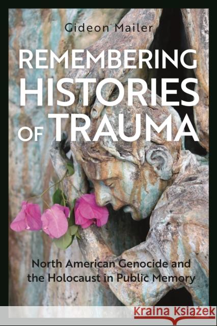 Remembering Histories of Trauma: North American Genocide and the Holocaust in Public Memory Gideon (University of Minnesota, USA) Mailer 9781350240636 Bloomsbury Publishing PLC