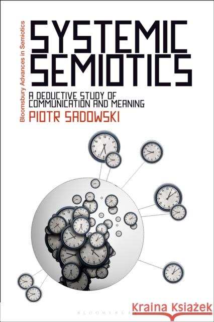 Systemic Semiotics: A Deductive Study of Communication and Meaning SADOWSKI PIOTR 9781350240667