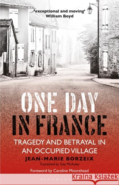 One Day in France: Tragedy and Betrayal in an Occupied Village Jean-Marie Borzeix, Caroline Moorehead, Gay McAuley 9781350241718 Bloomsbury Publishing PLC
