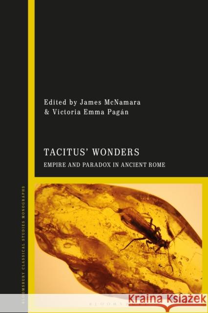 Tacitus' Wonders: Empire and Paradox in Ancient Rome James McNamara Victoria Emma Pag 9781350241725
