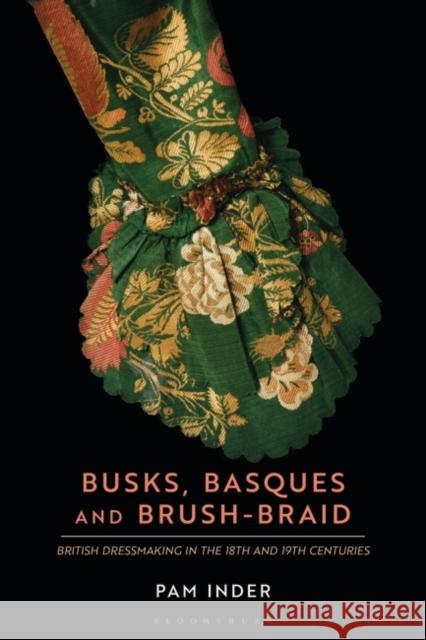 Busks, Basques and Brush-Braid: British Dressmaking in the 18th and 19th Centuries Pam Inder 9781350242838 Bloomsbury Visual Arts