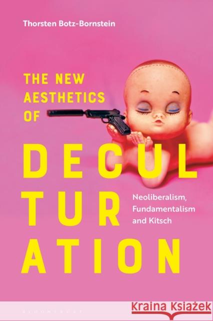 The New Aesthetics of Deculturation: Neoliberalism, Fundamentalism and Kitsch Thorsten Botz-Bornstein Olivier Roy 9781350243699 Bloomsbury Academic