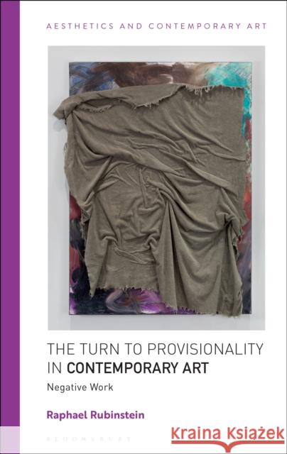 The Turn to Provisionality in Contemporary Art: Negative Work Raphael Rubinstein (University of Houston, USA) 9781350243712 Bloomsbury Publishing PLC
