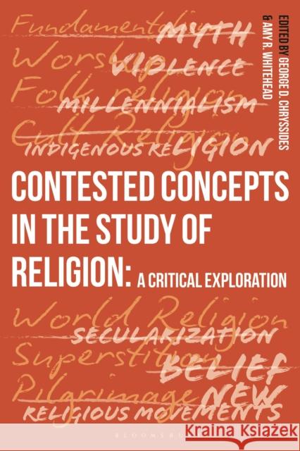 Contested Concepts in the Study of Religion: A Critical Exploration George D. Chryssides Amy Whitehead 9781350243804 Bloomsbury Academic