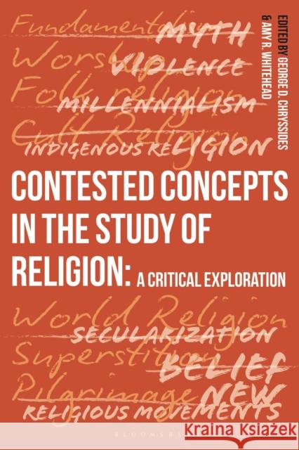 Contested Concepts in the Study of Religion: A Critical Exploration George D. Chryssides Amy Whitehead 9781350243804