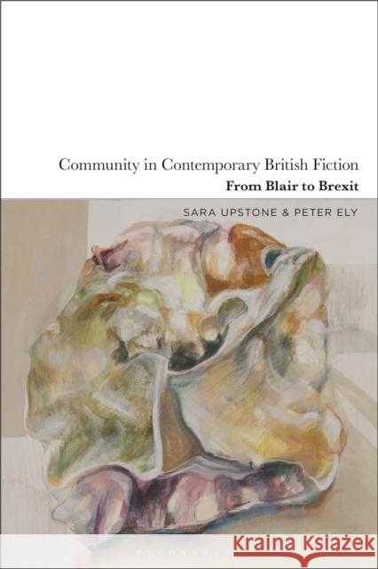 Community in Contemporary British Fiction: From Blair to Brexit Sara Upstone, Peter Ely 9781350244023