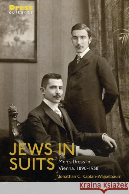 Jews in Suits: Men's Dress in Vienna, 1890-1938 Kaplan-Wajselbaum, Jonathan C. 9781350244207