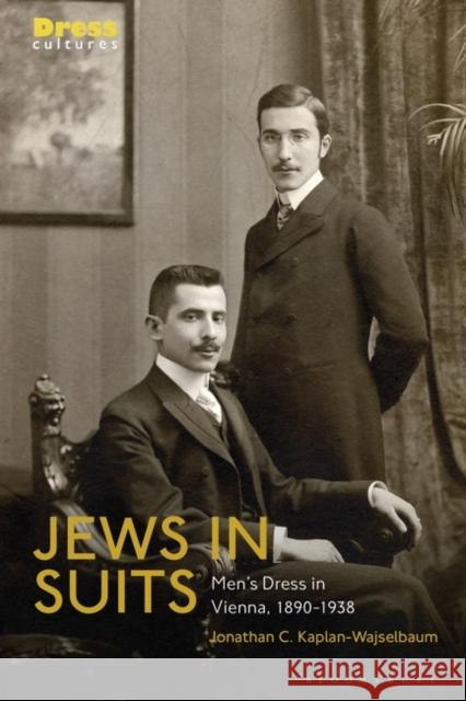 Jews in Suits: Men's Dress in Vienna, 1890-1938 Jonathan C. Kaplan-Wajselbaum Reina Lewis Elizabeth Wilson 9781350244214 Bloomsbury Visual Arts