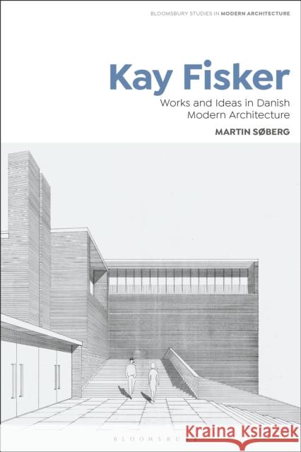 Kay Fisker: Works and Ideas in Danish Modern Architecture Martin (The Royal Danish Academy of Fine Arts, Denmark) Soberg 9781350244276