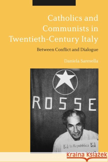 Catholics and Communists in Twentieth-Century Italy: Between Conflict and Dialogue Daniela Saresella 9781350245051 Bloomsbury Academic