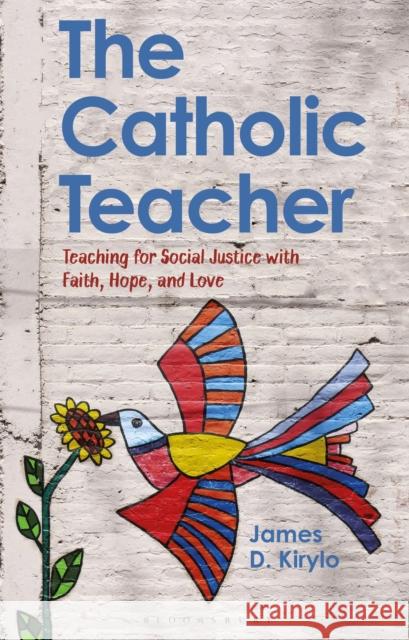 The Catholic Teacher: Teaching for Social Justice with Faith, Hope, and Love Kirylo, James D. 9781350246171 Bloomsbury Publishing PLC
